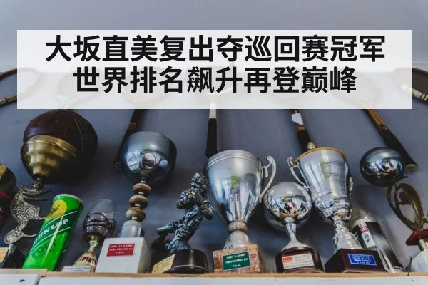 大坂直美复出夺巡回赛冠军世界排名飙升再登巅峰