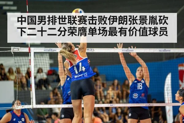 中国男排世联赛击败伊朗张景胤砍下二十二分荣膺单场最有价值球员
