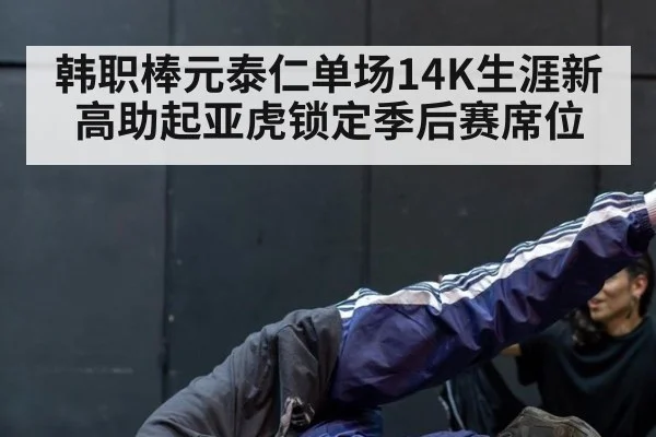 韩职棒元泰仁单场14K生涯新高助起亚虎锁定季后赛席位